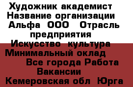 Художник-академист › Название организации ­ Альфа, ООО › Отрасль предприятия ­ Искусство, культура › Минимальный оклад ­ 30 000 - Все города Работа » Вакансии   . Кемеровская обл.,Юрга г.